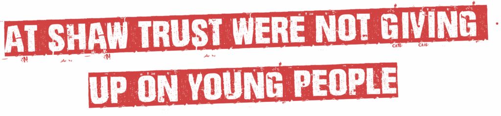 At Shaw Trust were not giving up on young people